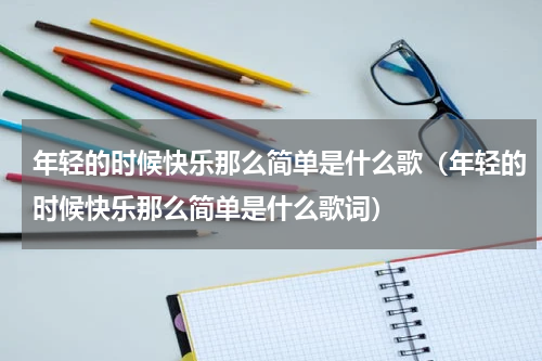年轻的时候快乐那么简单是什么歌（年轻的时候快乐那么简单是什么歌词）