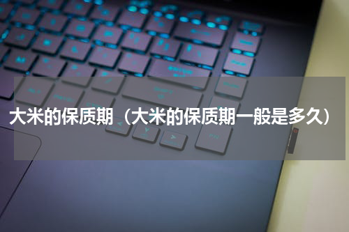 大米的保质期（大米的保质期一般是多久）