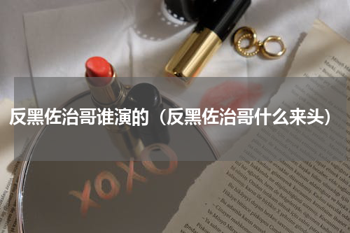 反黑佐治哥谁演的（反黑佐治哥什么来头）