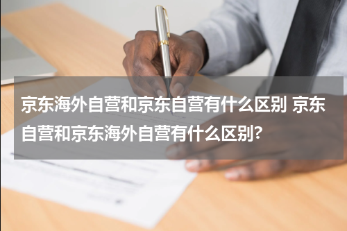 京东海外自营和京东自营有什么区别 京东自营和京东海外自营有什么区别?