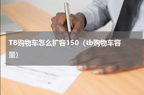 TB购物车怎么扩容150（tb购物车容量）