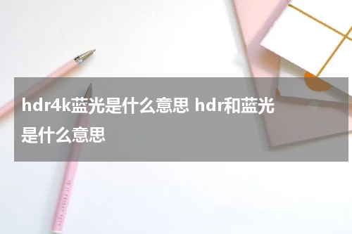 hdr4k蓝光是什么意思 hdr和蓝光是什么意思