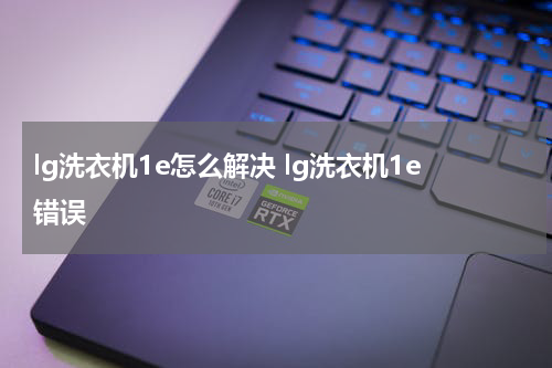 lg洗衣机1e怎么解决 lg洗衣机1e错误