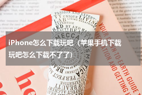 iPhone怎么下载玩吧（苹果手机下载玩吧怎么下载不了了）