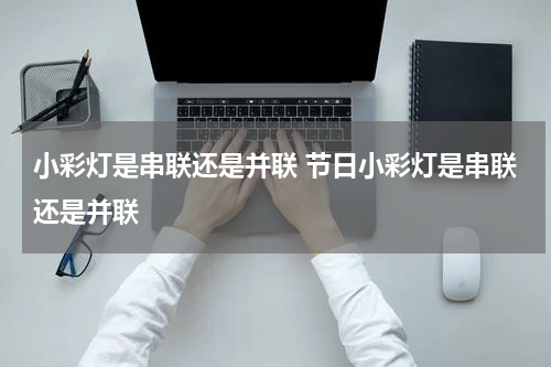 小彩灯是串联还是并联 节日小彩灯是串联还是并联