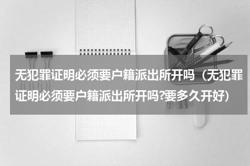 无犯罪证明必须要户籍派出所开吗（无犯罪证明必须要户籍派出所开吗?要多久开好）