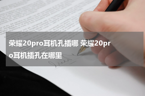 荣耀20pro耳机孔插哪 荣耀20pro耳机插孔在哪里