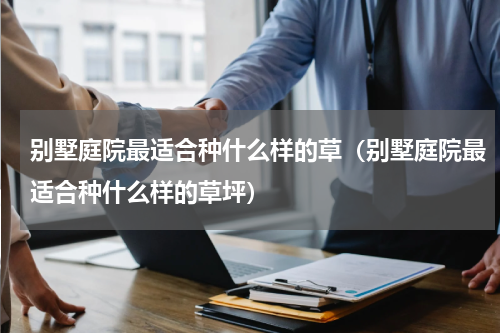 别墅庭院最适合种什么样的草（别墅庭院最适合种什么样的草坪）