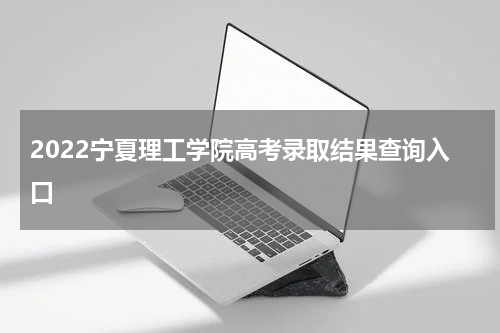 2022宁夏理工学院高考录取结果查询入口