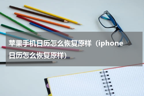 苹果手机日历怎么恢复原样（iphone日历怎么恢复原样）