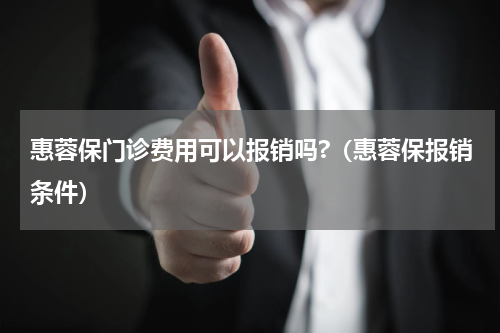 惠蓉保门诊费用可以报销吗?（惠蓉保报销条件）
