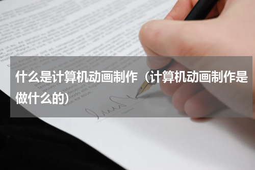 什么是计算机动画制作（计算机动画制作是做什么的）