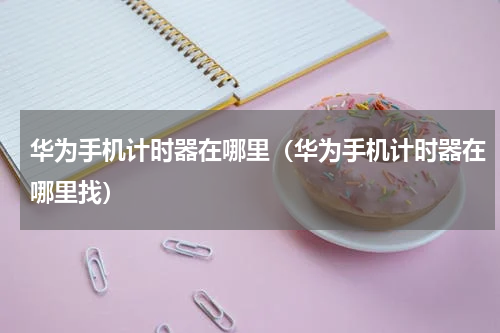 华为手机计时器在哪里（华为手机计时器在哪里找）