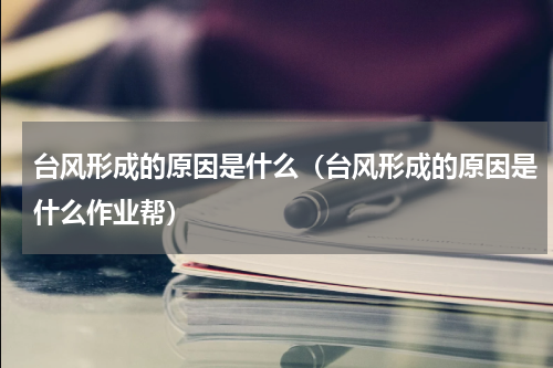 台风形成的原因是什么（台风形成的原因是什么作业帮）
