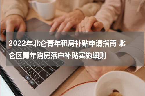 2022年北仑青年租房补贴申请指南 北仑区青年购房落户补贴实施细则