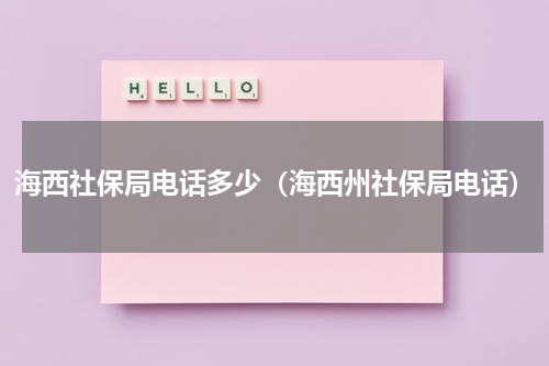 海西社保局电话多少（海西州社保局电话）