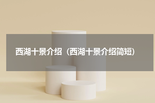 西湖十景介绍（西湖十景介绍简短）