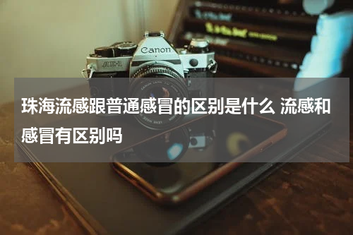 珠海流感跟普通感冒的区别是什么 流感和感冒有区别吗