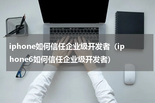 iphone如何信任企业级开发者（iphone6如何信任企业级开发者）