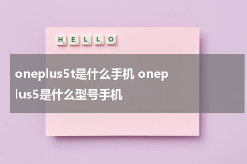 oneplus5t是什么手机 oneplus5是什么型号手机