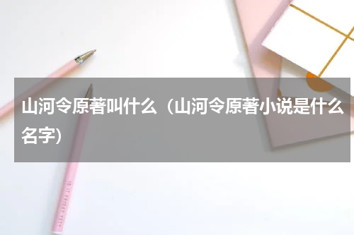 山河令原著叫什么（山河令原著小说是什么名字）