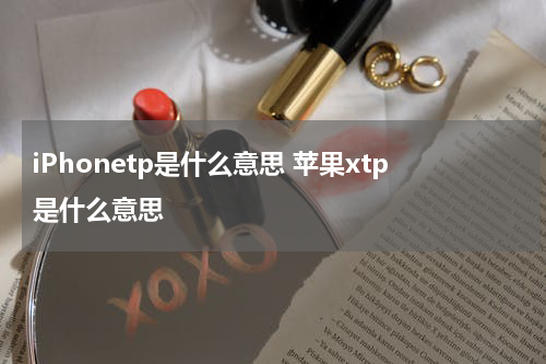 iPhonetp是什么意思 苹果xtp是什么意思