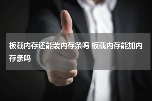 板载内存还能装内存条吗 板载内存能加内存条吗