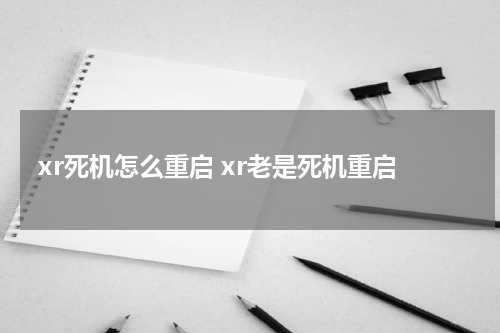 xr死机怎么重启 xr老是死机重启