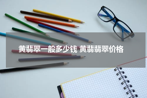 黄翡翠一般多少钱 黄翡翡翠价格