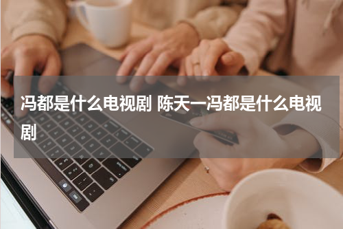 冯都是什么电视剧 陈天一冯都是什么电视剧