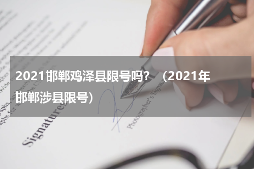 2021邯郸鸡泽县限号吗？（2021年邯郸涉县限号）