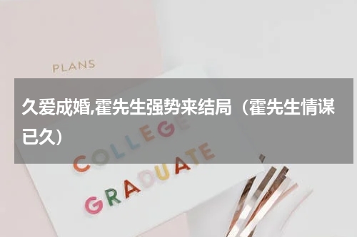 久爱成婚,霍先生强势来结局（霍先生情谋已久）