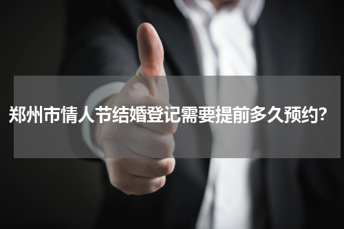 郑州市情人节结婚登记需要提前多久预约？