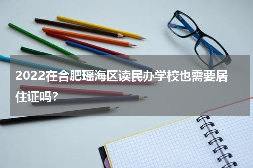 2022在合肥瑶海区读民办学校也需要居住证吗？