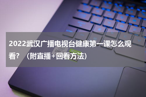 2022武汉广播电视台健康第一课怎么观看？（附直播+回看方法）
