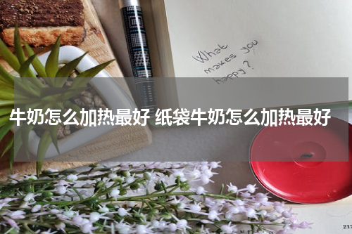牛奶怎么加热最好 纸袋牛奶怎么加热最好