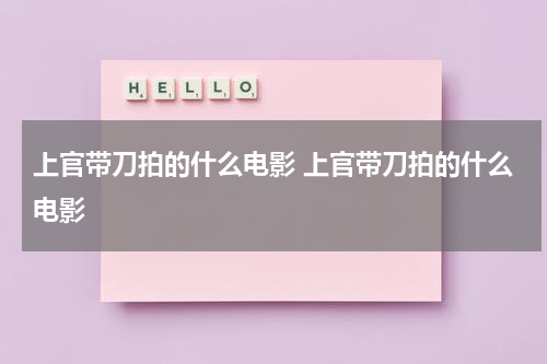 上官带刀拍的什么电影 上官带刀拍的什么电影