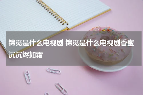 锦觅是什么电视剧 锦觅是什么电视剧香蜜沉沉烬如霜