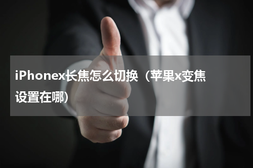 iPhonex长焦怎么切换（苹果x变焦设置在哪）