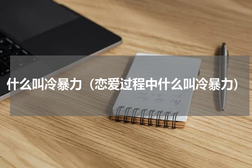 什么叫冷暴力（恋爱过程中什么叫冷暴力）