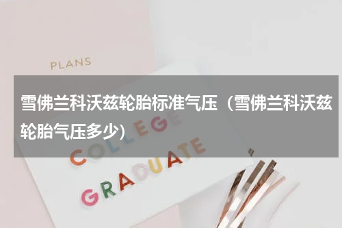 雪佛兰科沃兹轮胎标准气压（雪佛兰科沃兹轮胎气压多少）