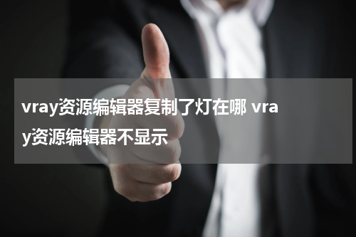 vray资源编辑器复制了灯在哪 vray资源编辑器不显示