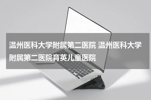 温州医科大学附属第二医院 温州医科大学附属第二医院育英儿童医院