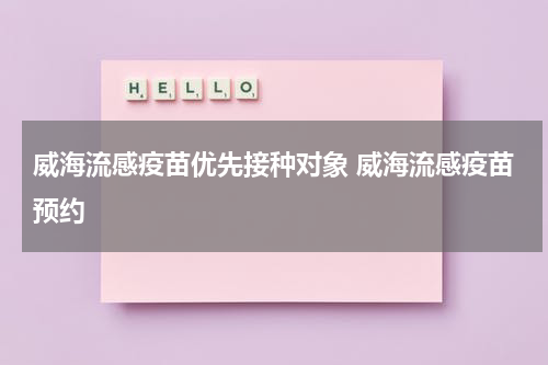 威海流感疫苗优先接种对象 威海流感疫苗预约