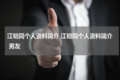 江铠同个人资料简介 江铠同个人资料简介 男友