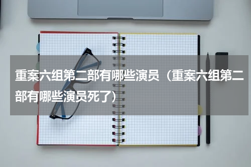 重案六组第二部有哪些演员（重案六组第二部有哪些演员死了）
