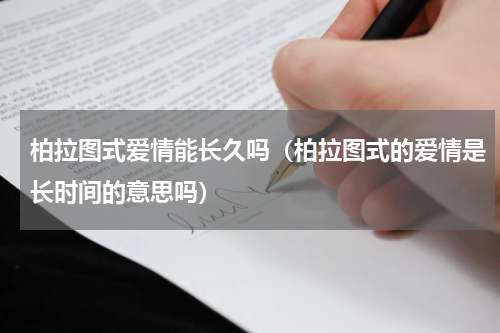 柏拉图式爱情能长久吗（柏拉图式的爱情是长时间的意思吗）