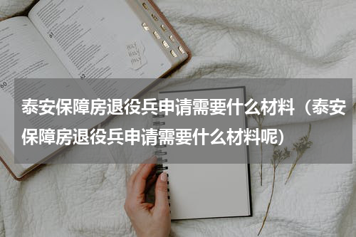 泰安保障房退役兵申请需要什么材料（泰安保障房退役兵申请需要什么材料呢）