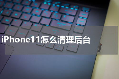 iPhone11怎么清理后台