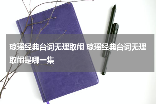 琼瑶经典台词无理取闹 琼瑶经典台词无理取闹是哪一集